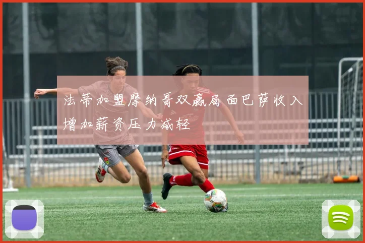 法蒂加盟摩纳哥双赢局面巴萨收入增加薪资压力减轻