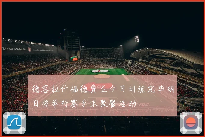 德容拉什福德费兰今日训练完毕明日将举行赛季末聚餐活动
