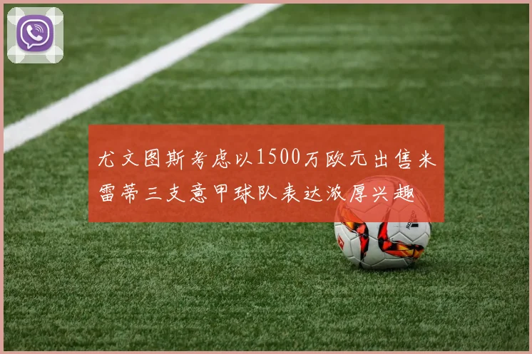 尤文图斯考虑以1500万欧元出售米雷蒂三支意甲球队表达浓厚兴趣