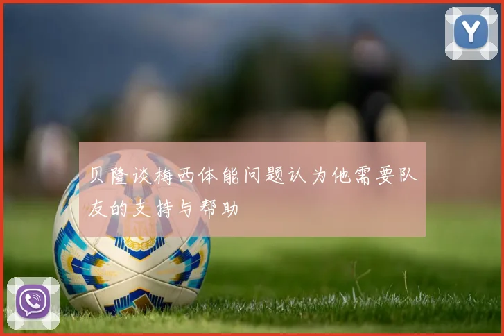 贝隆谈梅西体能问题认为他需要队友的支持与帮助