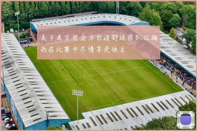 麦卡表示将全力打造舒适团队让梅西在比赛中尽情享受快乐