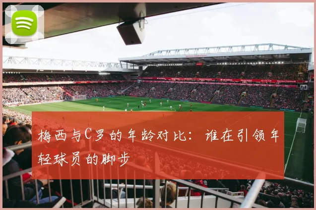 梅西与C罗的年龄对比：谁在引领年轻球员的脚步