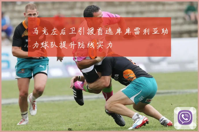 马竞左后卫引援首选库库雷利亚助力球队提升防线实力