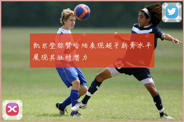 凯尔登称赞哈珀表现超乎新秀水平展现其独特潜力